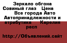 Зеркало обгона Совиный глаз › Цена ­ 2 400 - Все города Авто » Автопринадлежности и атрибутика   . Карелия респ.